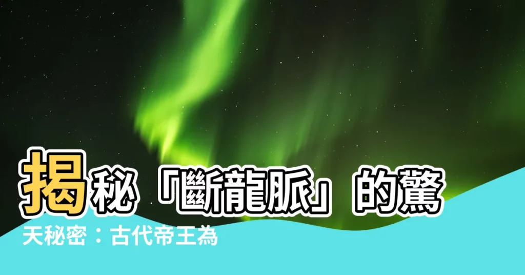 【斷龍脈 意思】揭秘「斷龍脈」的驚天秘密：古代帝王為何如此忌諱？