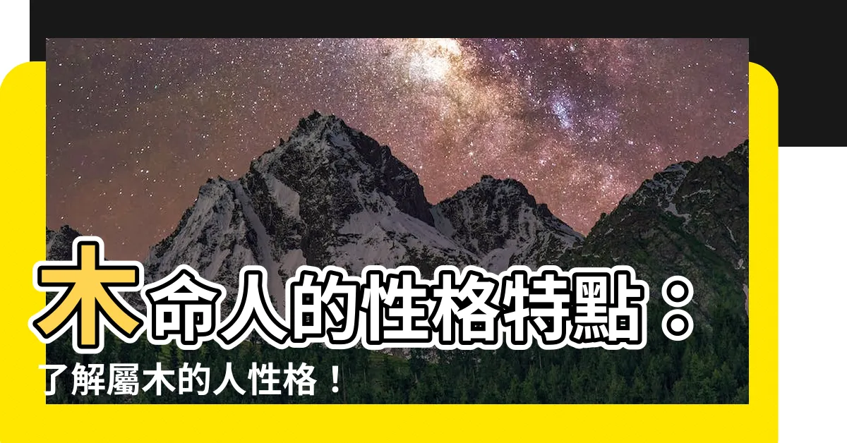 【屬木的人性格】木命人的性格特點:瞭解屬木的人性格!