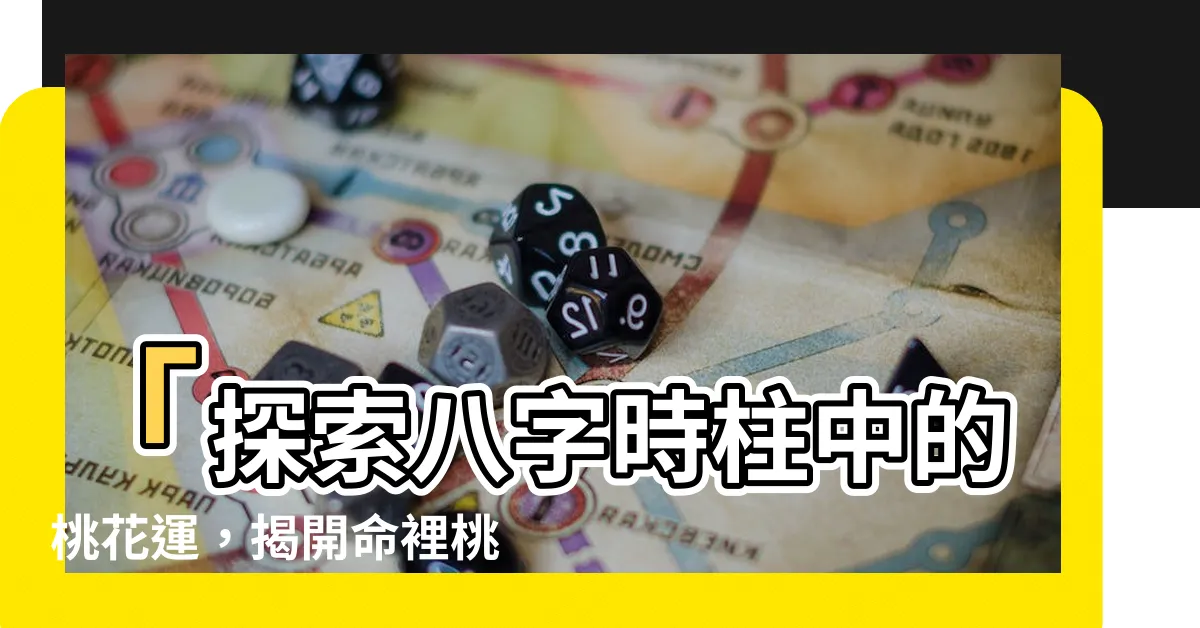 【有桃花意思】「探索八字時柱中的桃花運，揭開命裡桃花的真實含義！」