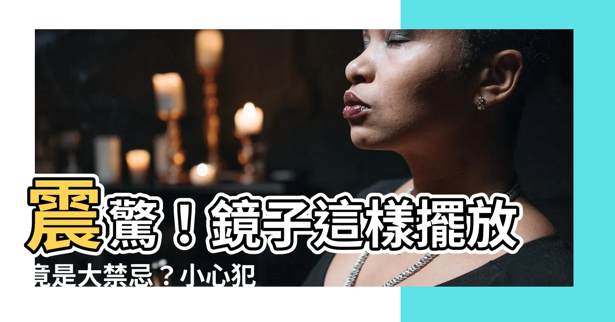【鏡子不能對什麼】震驚！鏡子這樣擺放竟是大禁忌？小心犯了NG風水沾上晦氣