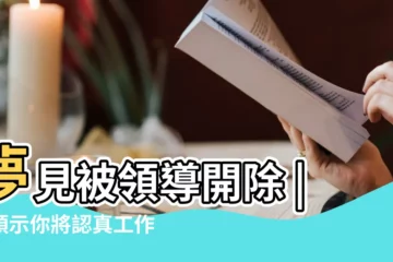 【夢到被領導開除怎麼解】夢見被領導開除 |則預示你將認真工作 |夢見被老闆開除 |