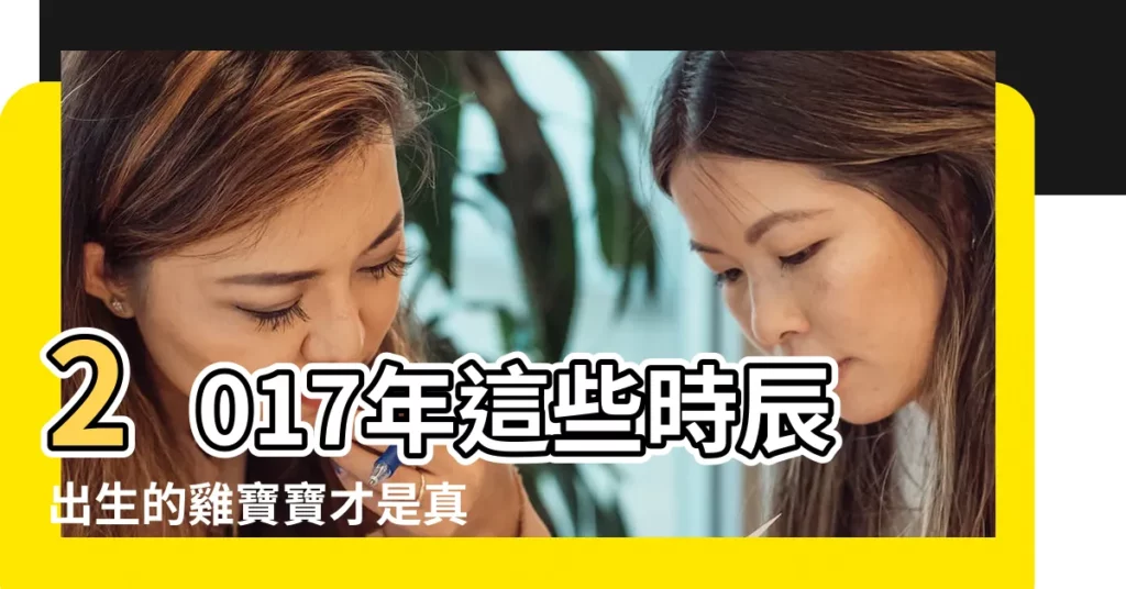 2017年這些時辰出生的雞寶寶才是真正的富貴命 |2017年雞寶寶幾月出生最好命 |2017年屬雞寶寶什麼時辰出生最好 |【2017年雞年什麼時辰好】