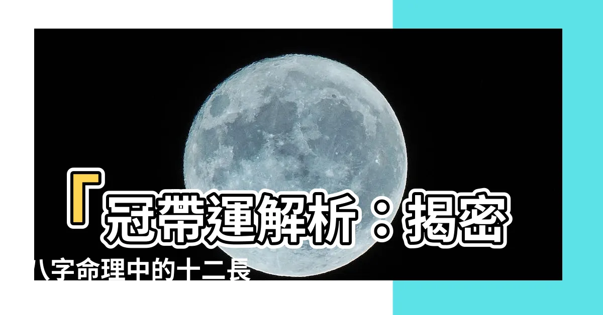 【冠帶運】「冠帶運解析：揭密八字命理中的十二長生」