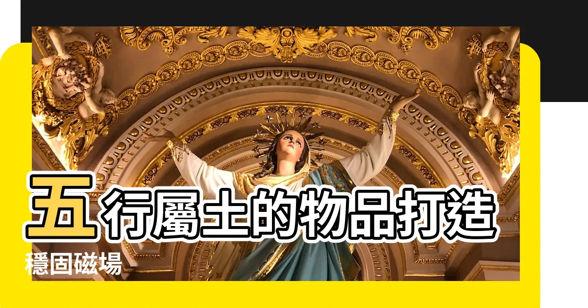 【五行屬土的物品】五行屬土的物品打造穩固磁場