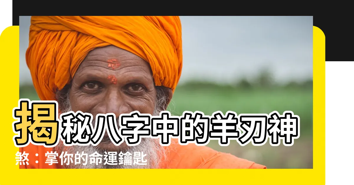【羊刃神煞】揭秘八字中的羊刃神煞：掌你的命運鑰匙
