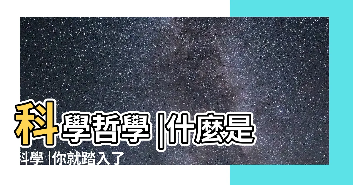 【科學是什麼】科學哲學 |什麼是科學 |你就踏入了 |