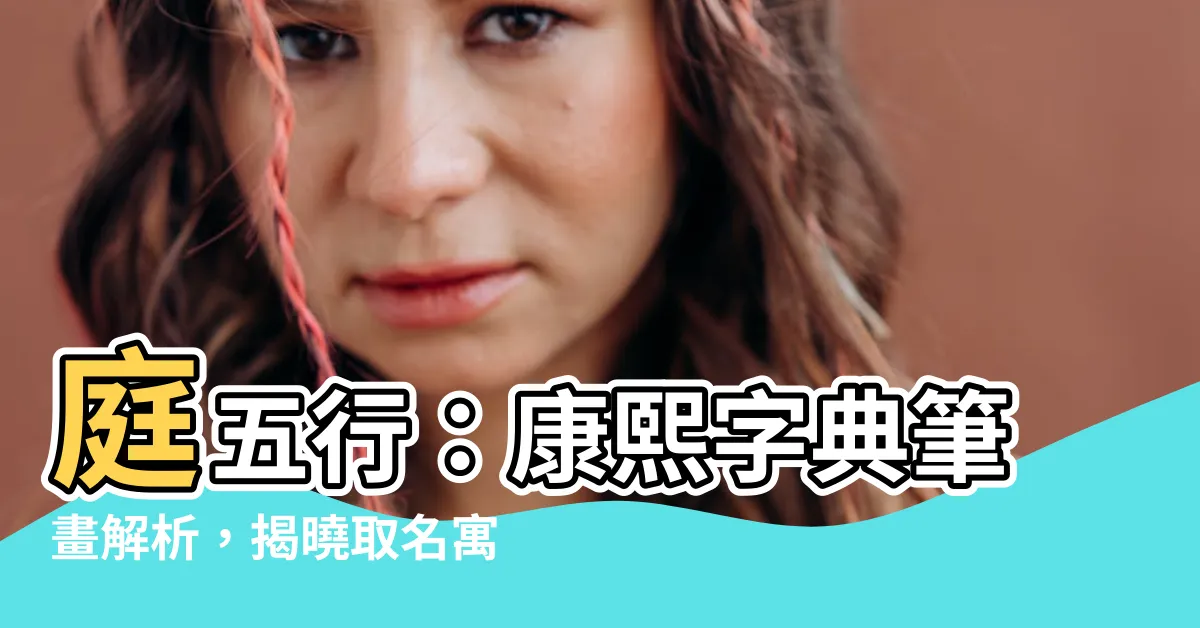 【庭五行】庭五行：康熙字典筆畫解析，揭曉取名寓意！