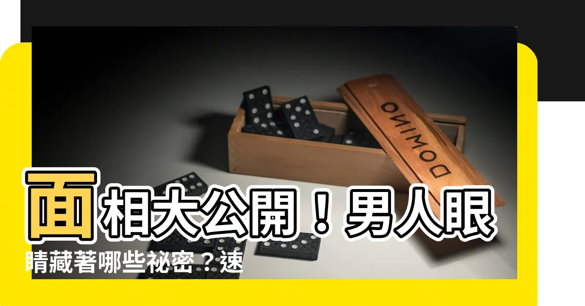 【男人眼睛面相】面相大公開！男人眼睛藏著哪些秘密？速點進來揭曉答案！