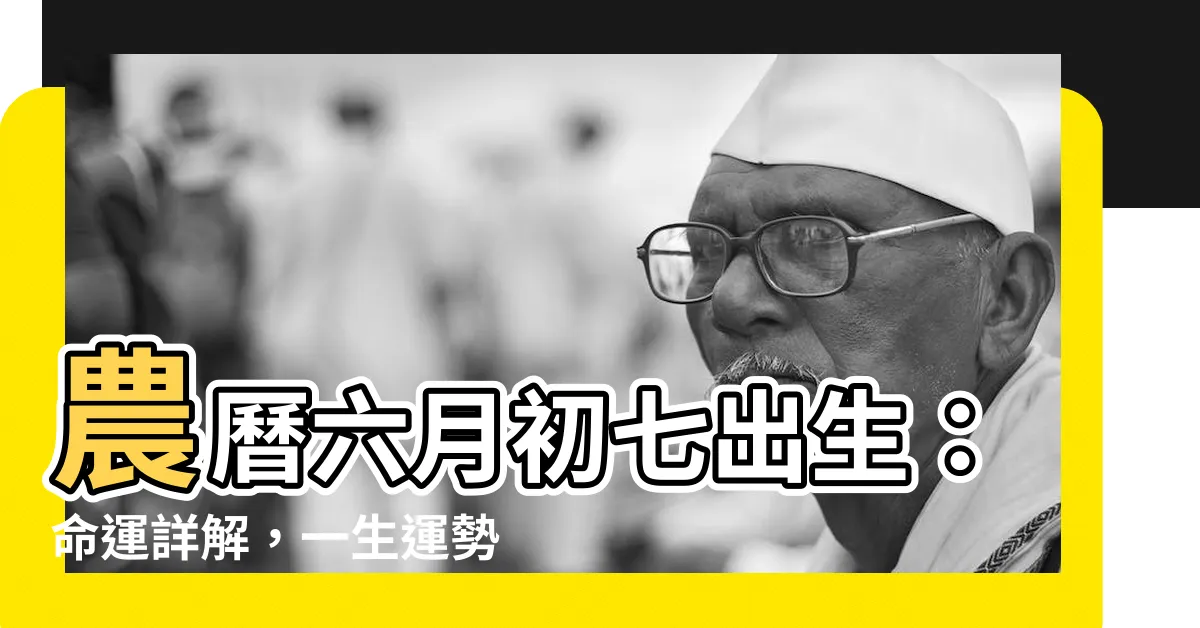 【六月初七出生】農曆六月初七出生：命運詳解，一生運勢大起底！