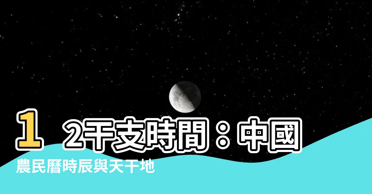 【12干支時間】12干支時間：中國農民曆時辰與天干地支對照