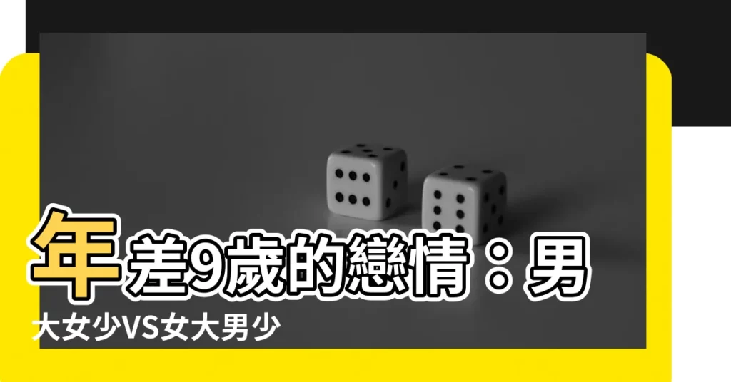 【男大女9歲】年差9歲的戀情：男大女少VS女大男少，誰的勝算更高？