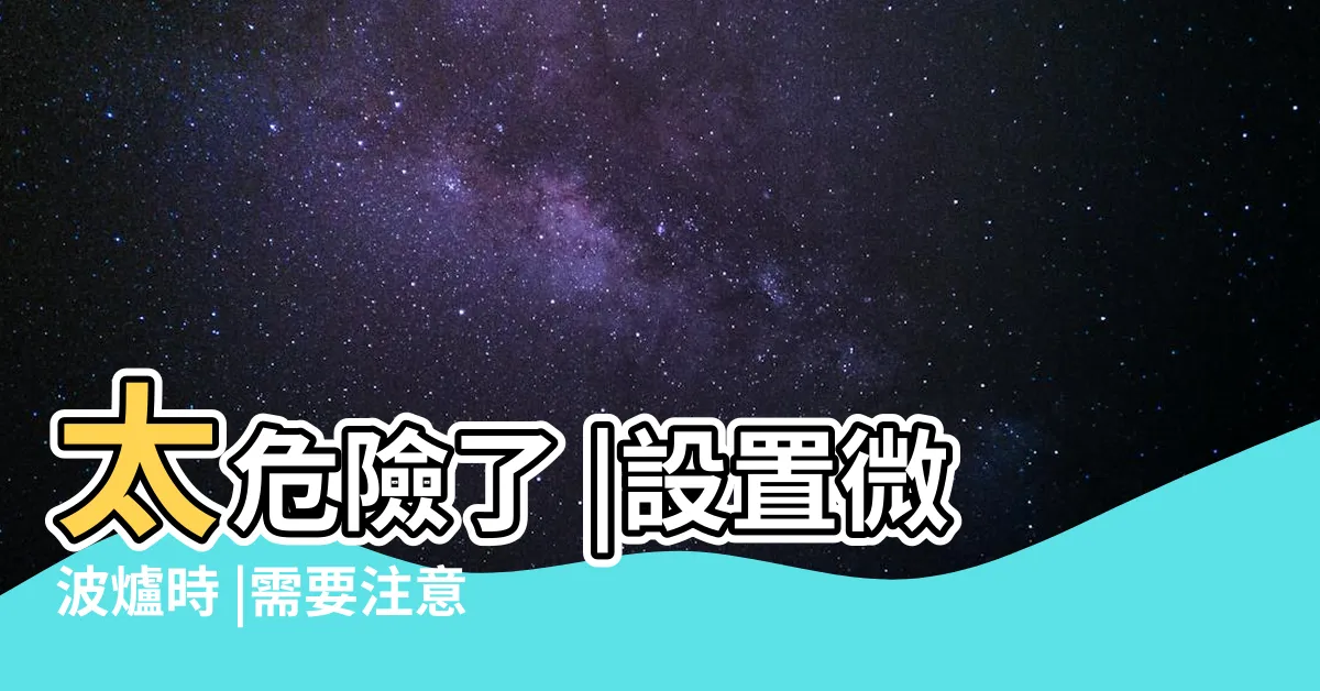 【微波爐放置位置】太危險了 |設置微波爐時 |需要注意的事項有哪些 |