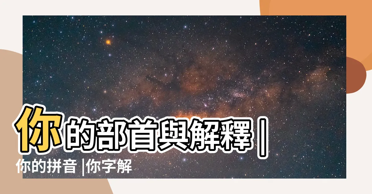 【你部首】你的部首與解釋 |你的拼音 |你字解釋 |