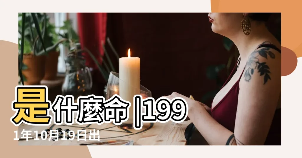 是什麼命 |1991年10月19日出生日期看命運 |1991年10月19日出生的人命好嗎 |【1991年10月19日出生是什麼命運如何】