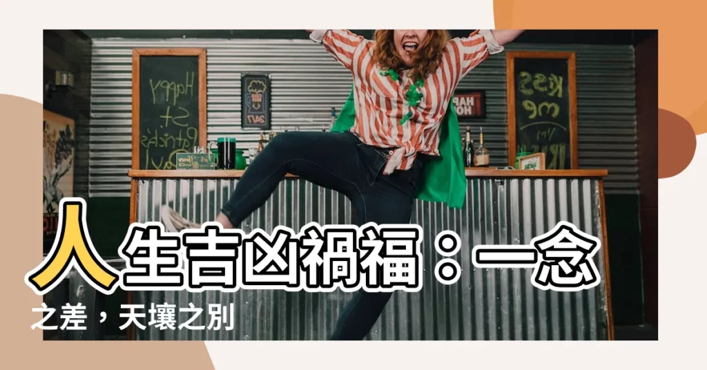 【吉凶禍福】人生吉凶禍福：一念之差，天壤之別
