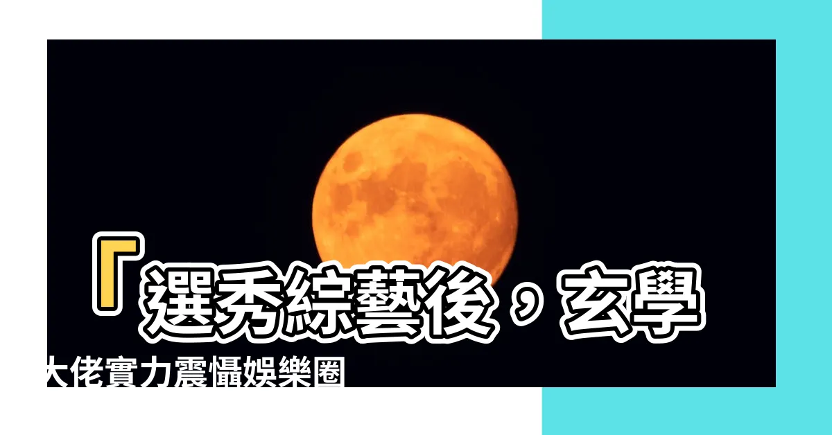 【選秀綜藝後 玄學大佬制霸娛樂圈】「選秀綜藝後，玄學大佬實力震懾娛樂圈」