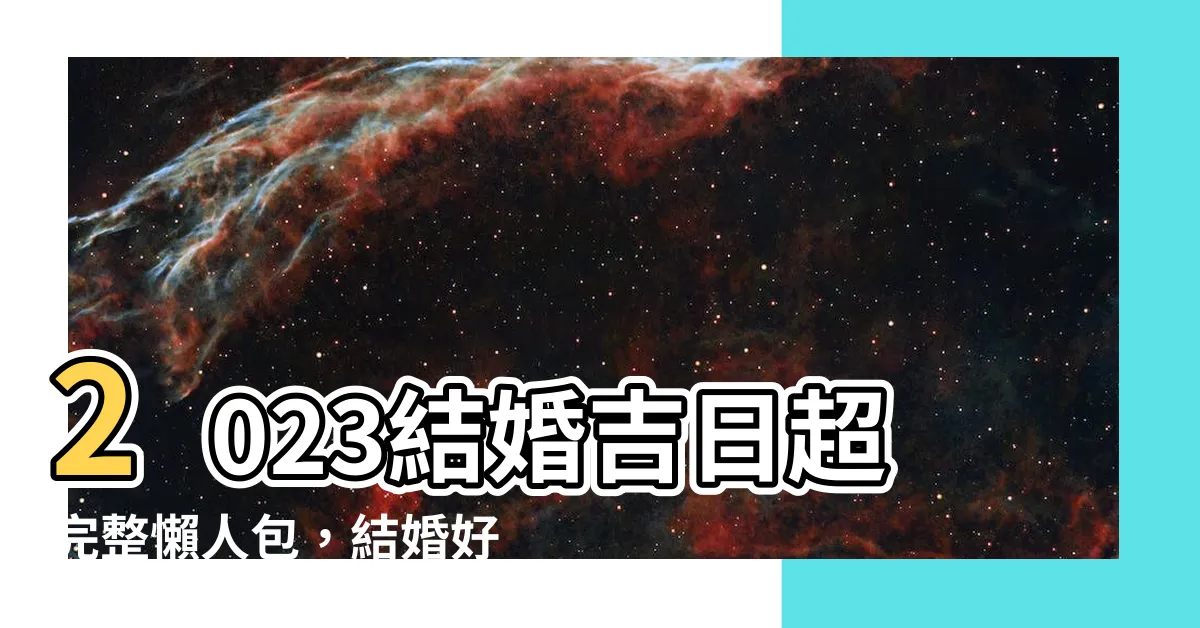 【2023結婚好日子查詢】2023結婚吉日超完整懶人包，結婚好日子查詢指南