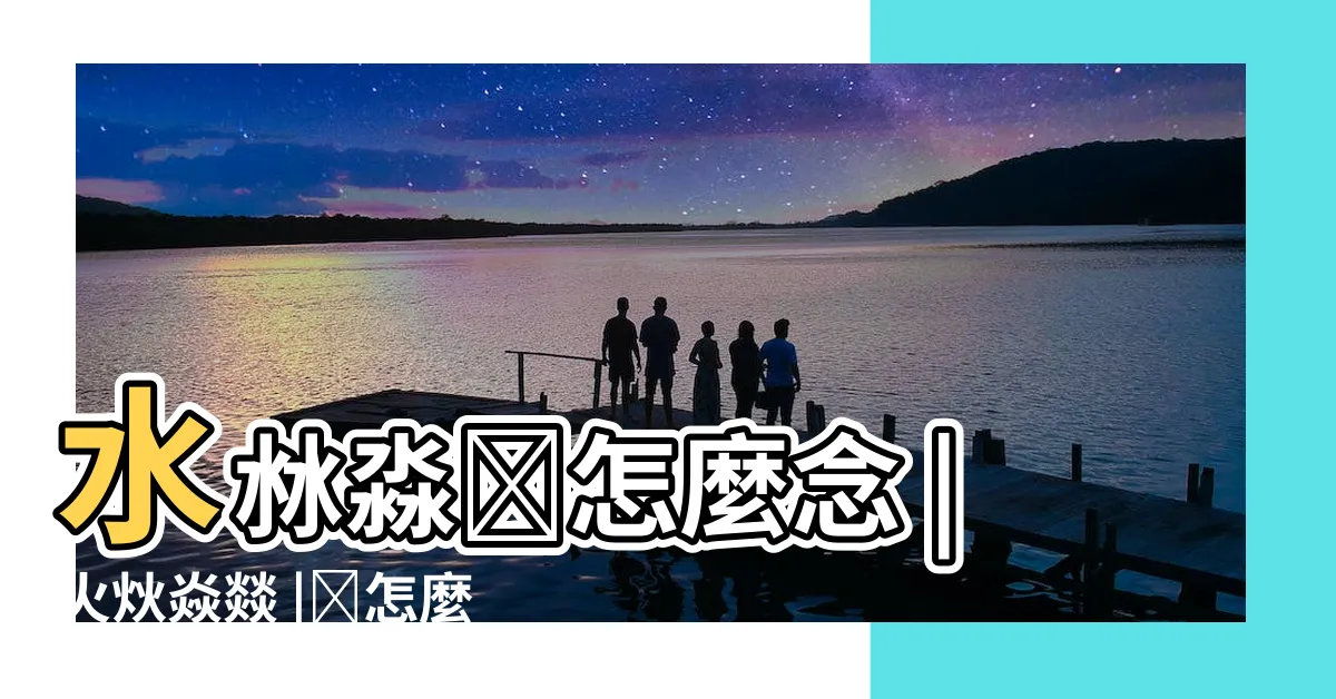【四個土】水沝淼㵘怎麼念 |火炏焱燚 |㙓怎麼讀 |