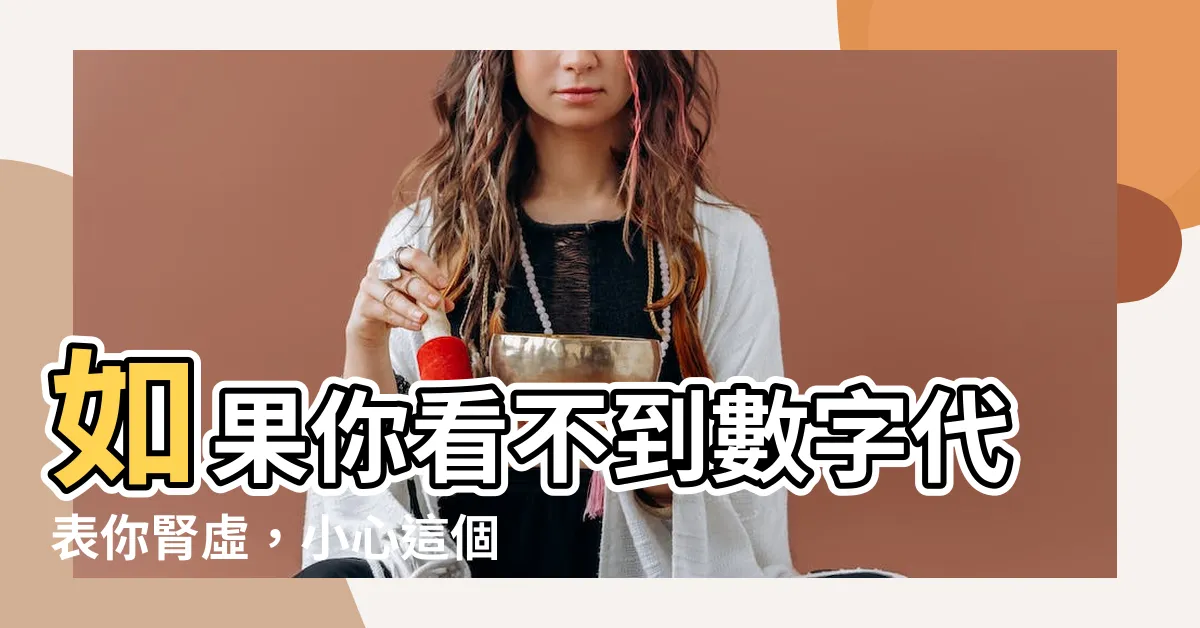 【如果你看不到數字代表你腎虛】如果你看不到數字代表你腎虛，小心這個隱藏的健康威脅！