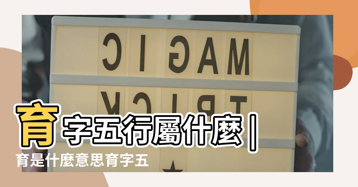 【育字五行】育字五行屬什麼 |育是什麼意思育字五行屬什麼 |育的意思 |
