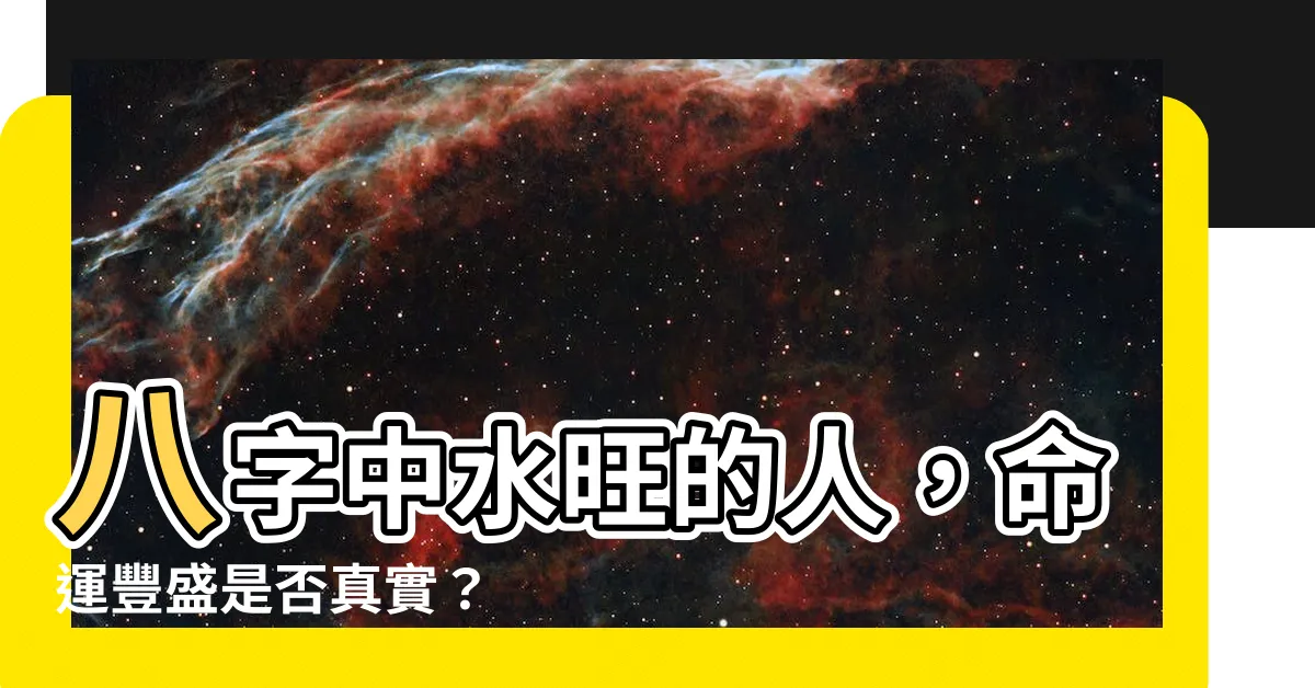 【八字水多的人】八字中水旺的人，命運豐盛是否真實？