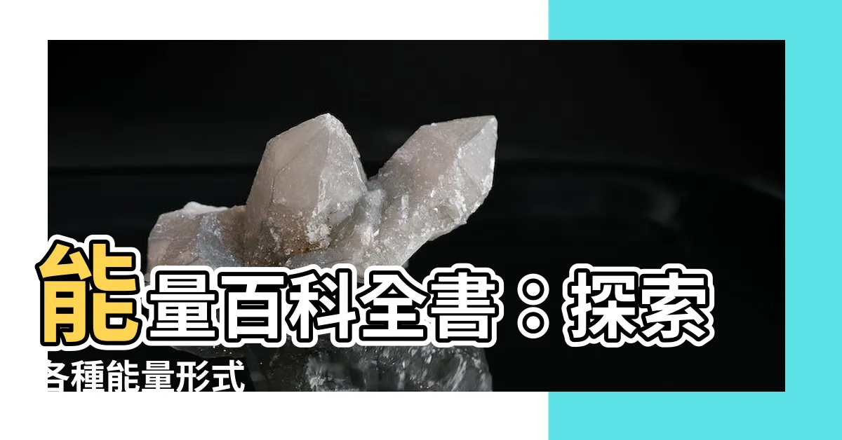 【能量的形式】能量百科全書：探索各種能量形式