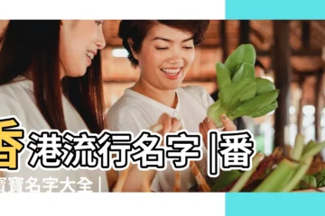 【番改名字大全】香港流行名字 |番姓寶寶名字大全 |最怕改壞名 |