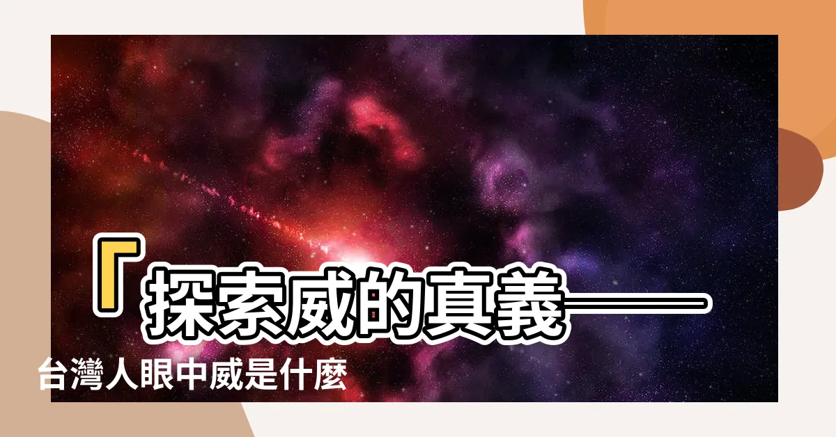 【威是什麼意思】「探索威的真義──台灣人眼中威是什麼意思？」