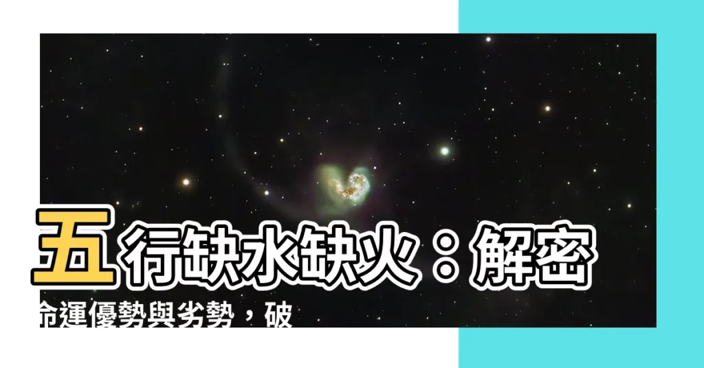 【五行缺水缺火】五行缺水缺火：解密命運優勢與劣勢，破解水火不容之謎！