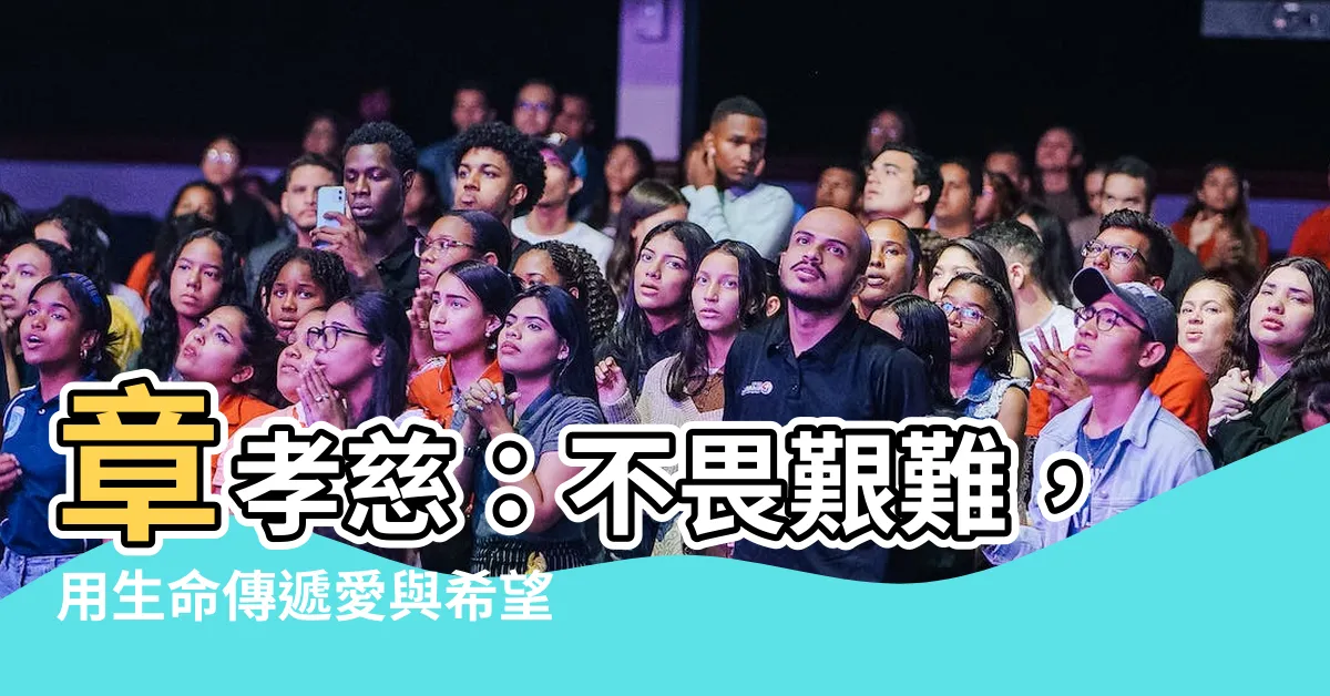 【章孝慈】章孝慈：不畏艱難，用生命傳遞愛與希望