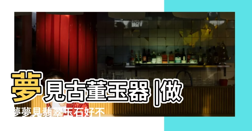 夢見古董玉器 |做夢夢見翡翠玉石好不好 |做夢夢見撿到玉石好不好 |【夢到拿了別人好多玉器】