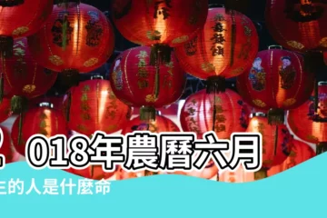 【2018年農曆六月出生命理】2018年農曆六月出生的人是什麼命 |農曆2018年6月3日生日算命 |農曆2018年6月15日生日算命 |
