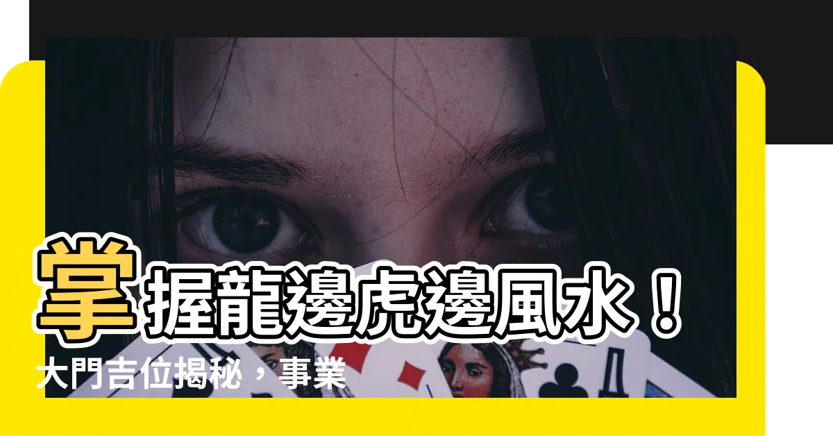 【龍邊虎邊風水】掌握龍邊虎邊風水！大門吉位揭秘，事業、家運雙加分