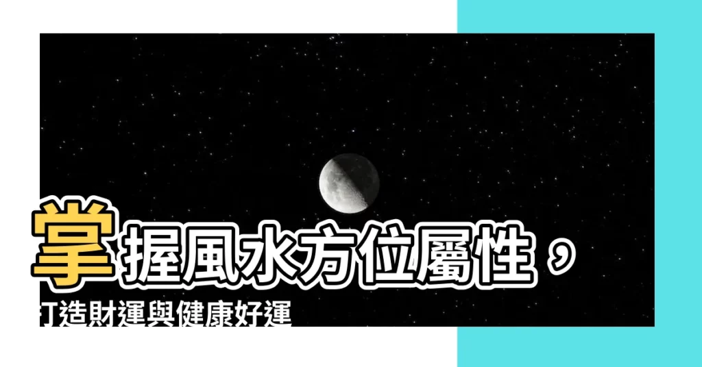 【方位屬性】掌握風水方位屬性，打造財運與健康好運來！