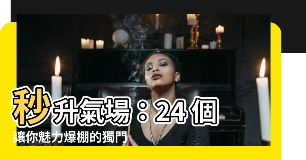【增強氣場】秒升氣場：24 個讓你魅力爆棚的獨門秘訣