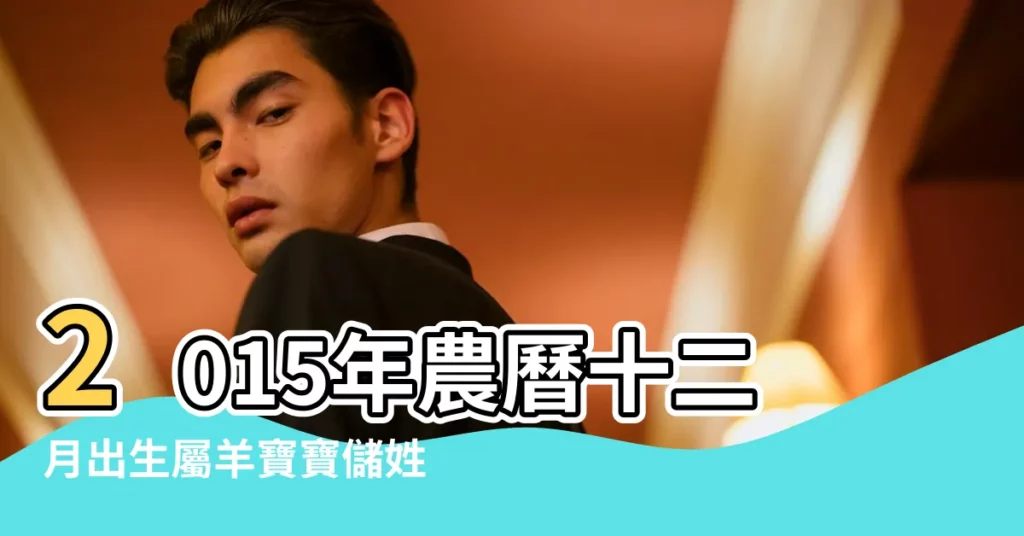 2015年農曆十二月出生屬羊寶寶儲姓取什麼名字好 |2015年農曆12月出生男羊年姓葉取什麼名字 |日曆表2015農曆 |【2015.農曆12月取名字】