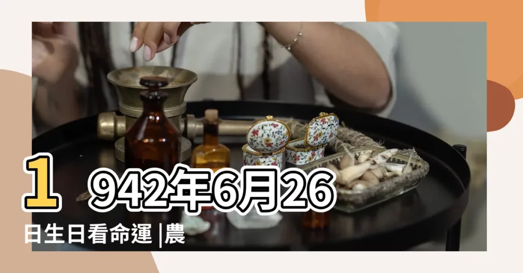 1942年6月26日生日看命運 |農曆6月出生屬馬人命好嗎 |陽曆六月二十六是農曆幾月幾號 |【屬馬陽曆六月二十六生】