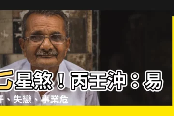 【丙壬沖】七星煞！丙壬沖：易爆肝、失戀、事業危機，你中了嗎？