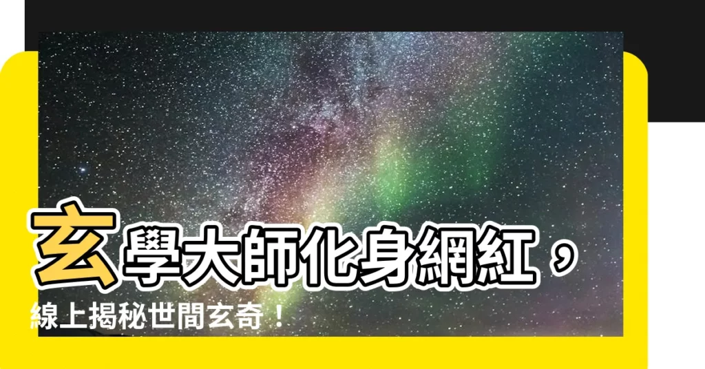 【玄學大師是網紅】玄學大師化身網紅，線上揭秘世間玄奇！