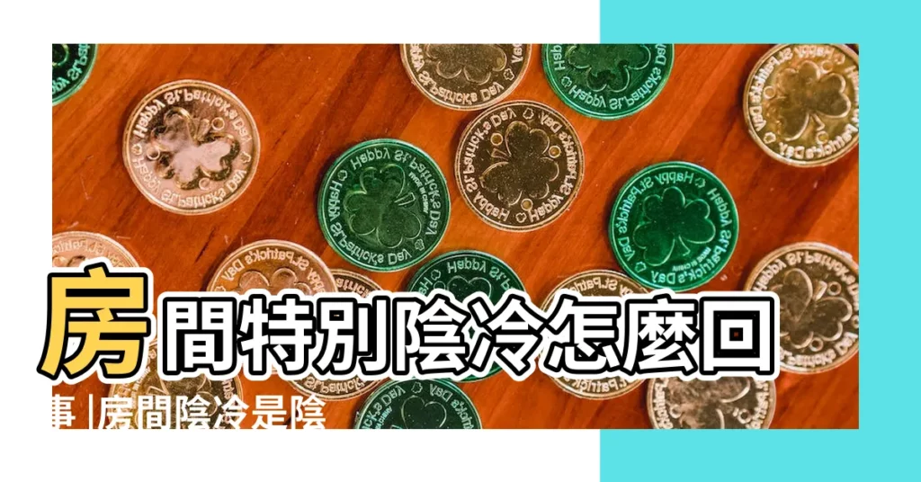 房間特別陰冷怎麼回事 |房間陰冷是陰氣重嗎房間陰冷是否意味着其中充滿了陰氣 |家裏特別冷是陰氣重嗎 |【房間陰冷是陰氣重嗎】