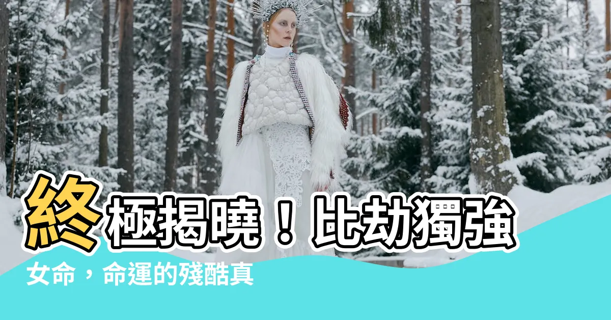 【比劫獨強女命】終極揭曉！比劫獨強女命，命運的殘酷真相大曝光！