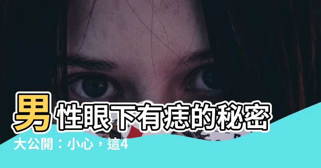 【眼下有痣男】男性眼下有痣的秘密大公開：小心，這4顆痣會影響異性緣！