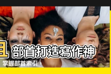 【且 部首】且 部首打造寫作神器！掌握部首索引，寫好國文作文不求人
