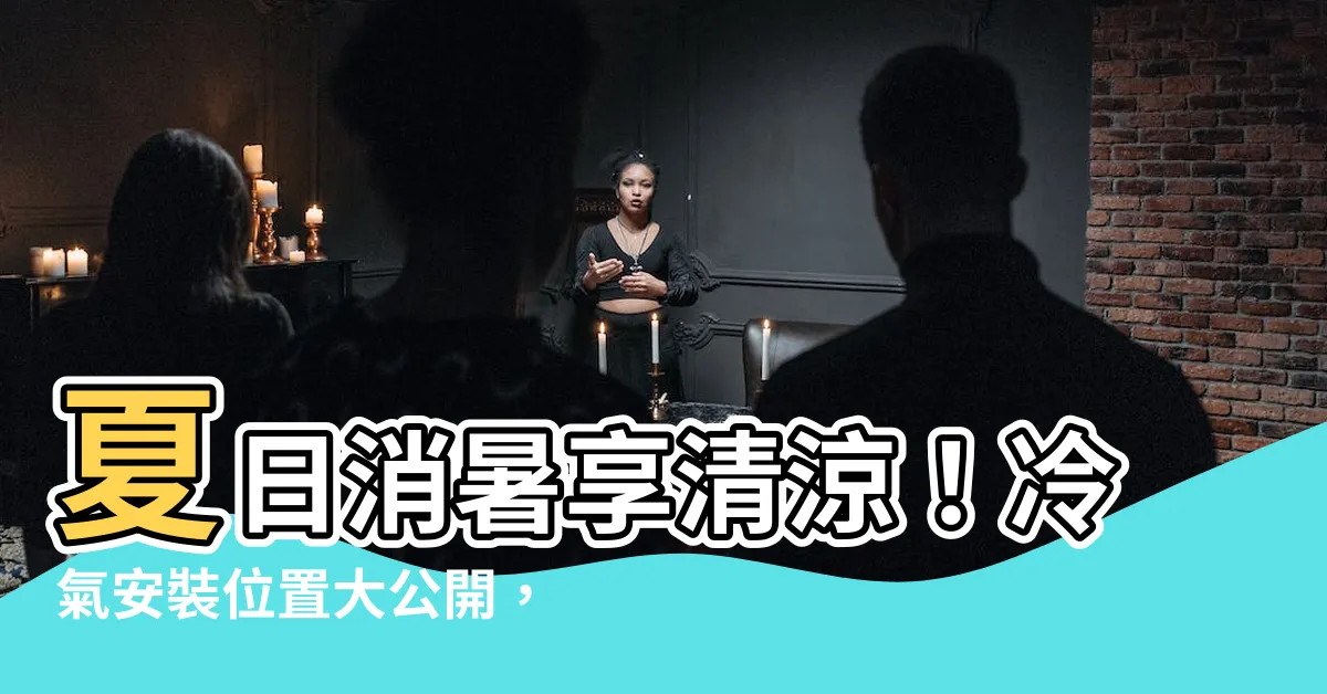 【冷氣安裝位置】夏日消暑享清涼！冷氣安裝位置大公開，擺脱電費惡夢！