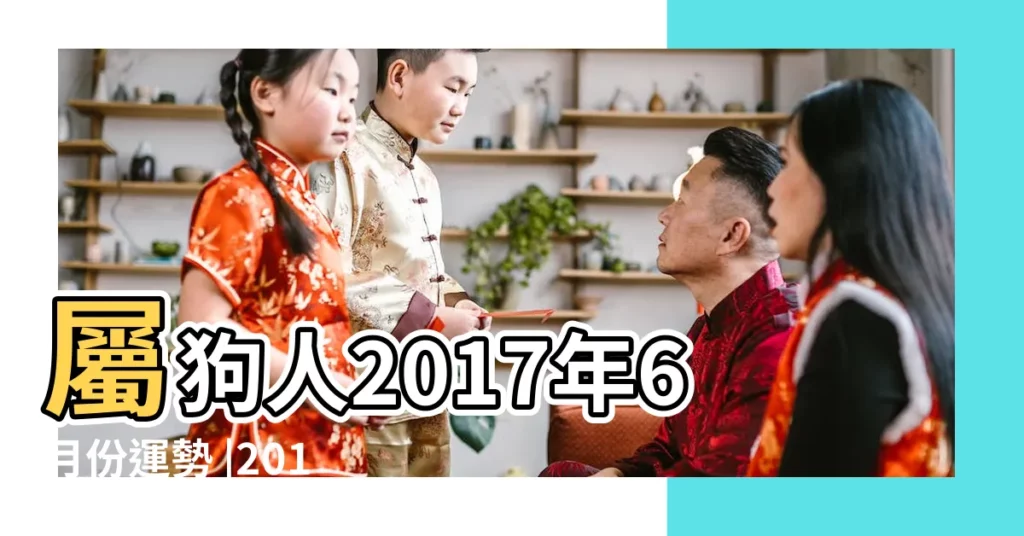 屬狗人2017年6月份運勢 |2017年6月生肖 |山水清澈 |【狗2017年六月運勢】