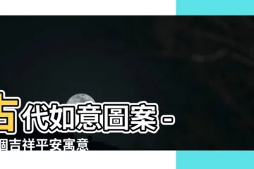 【古代如意圖案】古代如意圖案 - 50個吉祥平安寓意，讓您心想事成！