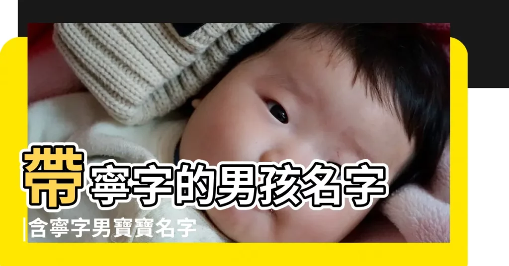 帶寧字的男孩名字 |含寧字男寶寶名字大全 |帶寧字男孩起名字庫 |【寧姓名字男孩名字好聽】