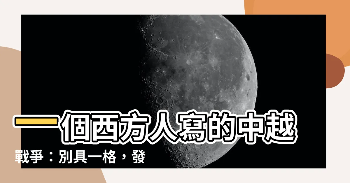 【一個西方人寫的中越戰爭值得細細品味】一個西方人寫的中越戰爭：別具一格，發人深省