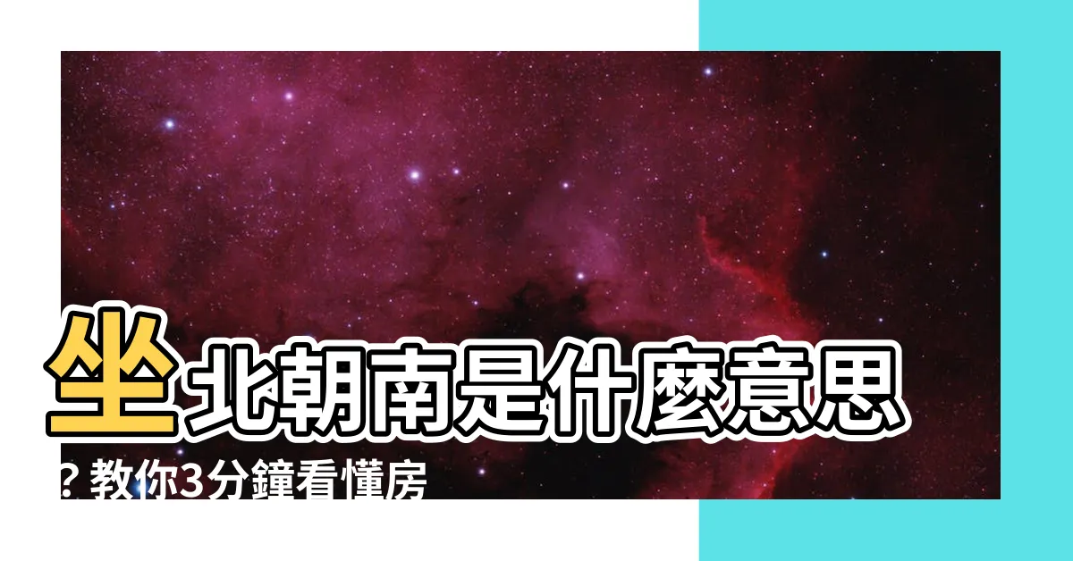 【坐北朝南什麼意思】坐北朝南是什麼意思？教你3分鐘看懂房屋座向，財位擺放大全
