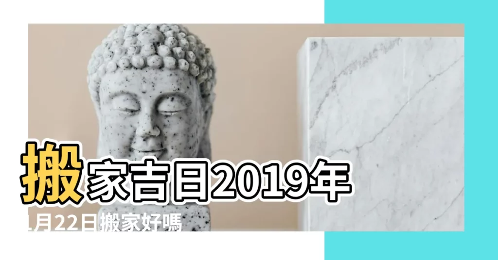 搬家吉日2019年1月22日搬家好嗎 |搬家吉日2019年1月22日搬家好嗎 |今天適合搬家嗎2019年1月22日搬家好嗎 |【2019年1月22日宜搬家嗎】